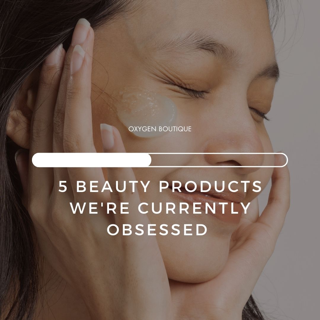 5 Beauty Products We're Currently Obsessed with at Oxygen Boutique