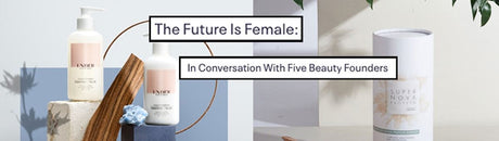 The Future is Female: In Conversation With 5 Beauty Founders